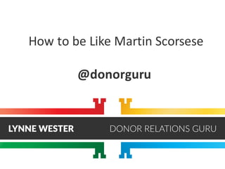 How	to	be	Like	Martin	Scorsese	
@donorguru
 