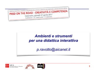 Ambienti e strumenti
per una didattica interattiva
p.ravotto@aicanet.it
1
 
