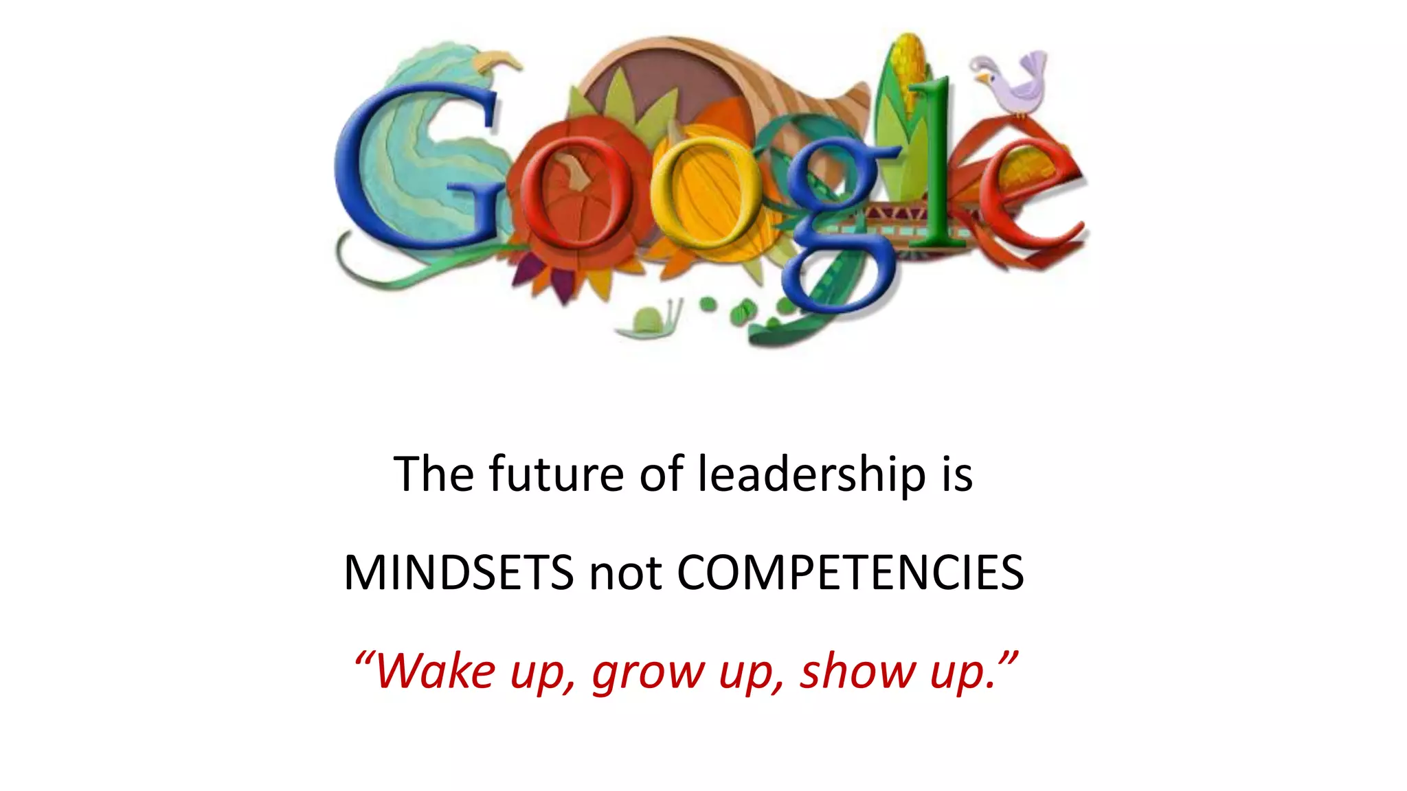 The future of leadership is
MINDSETS not COMPETENCIES
“Wake up, grow up, show up.”
 