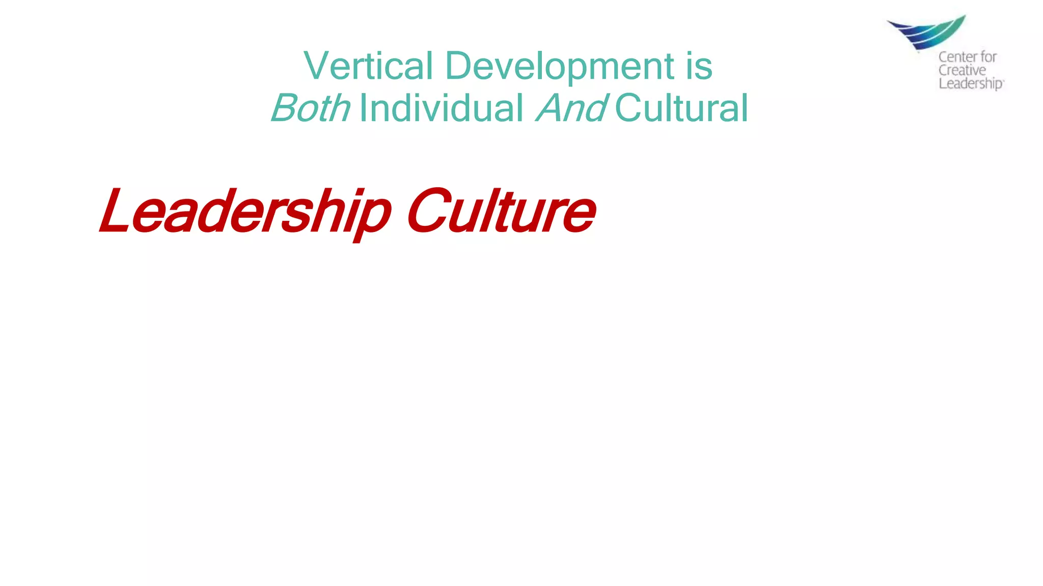 Leadership Culture
Vertical Development is
Both Individual And Cultural
 