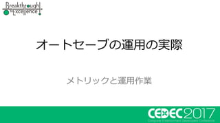 オートセーブの運⽤の実際
メトリックと運⽤作業
 