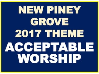 NEW PINEY
GROVE
2017 THEME
ACCEPTABLE
WORSHIP
 