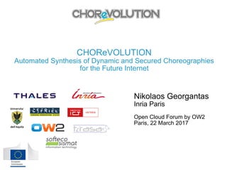 CHOReVOLUTION 
Automated Synthesis of Dynamic and Secured Choreographies
for the Future Internet
Nikolaos Georgantas
Inria Paris
Open Cloud Forum by OW2
Paris, 22 March 2017 
 
