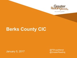 Berks County CIC
January 5, 2017
@PShuppMenet
@GreaterReading
 