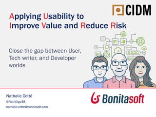 Applying Usability to
Improve Value and Reduce Risk
Close the gap between User,
Tech writer, and Developer
worlds
Nathalie Cotté
@NathErgo38
nathalie.cotte@bonitasoft.com
 