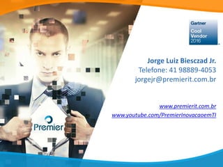 Jorge Luiz Biesczad Jr.
Telefone: 41 98889-4053
jorgejr@premierit.com.br
www.premierit.com.br
www.youtube.com/PremierInovacaoemTI
 