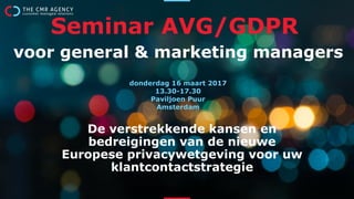 De verstrekkende kansen en
bedreigingen van de nieuwe
Europese privacywetgeving voor uw
klantcontactstrategie
Seminar AVG/GDPR
voor general & marketing managers
donderdag 16 maart 2017
13.30-17.30
Paviljoen Puur
Amsterdam
 