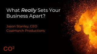 What Really Sets Your
Business Apart?
Jason Stanley, CEO
Coalmarch Productions
 