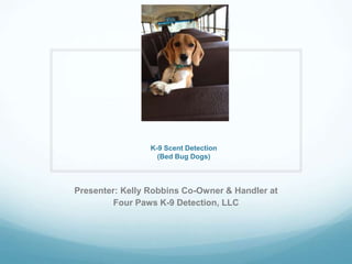 K-9 Scent Detection
(Bed Bug Dogs)
Presenter: Kelly Robbins Co-Owner & Handler at
Four Paws K-9 Detection, LLC
 