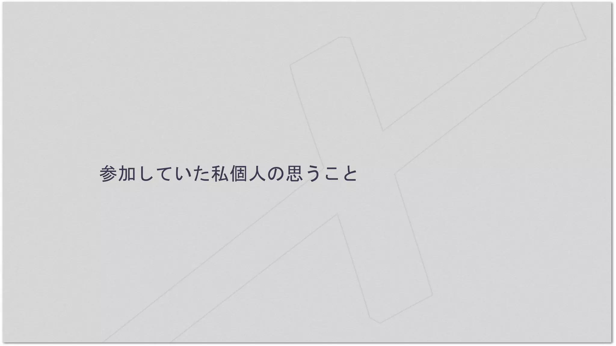 参加していた私個人の思うこと
 