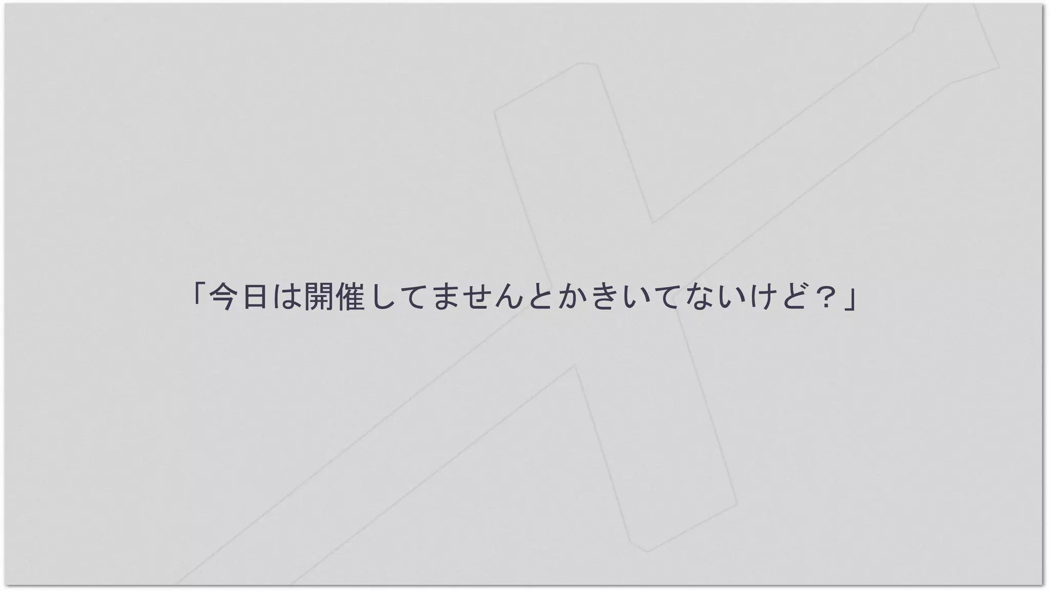 「今日は開催してませんとかきいてないけど？」
 