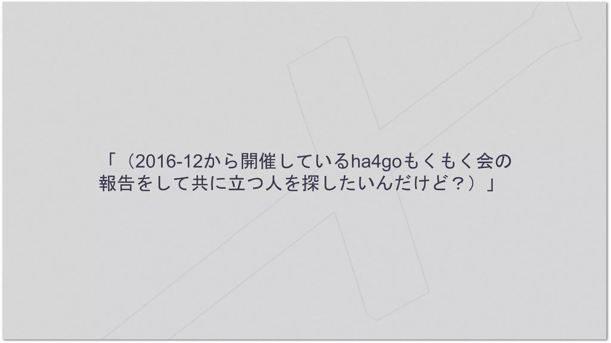 「（2016-12から開催しているha4goもくもく会の
報告をして共に立つ人を探したいんだけど？）」
 
