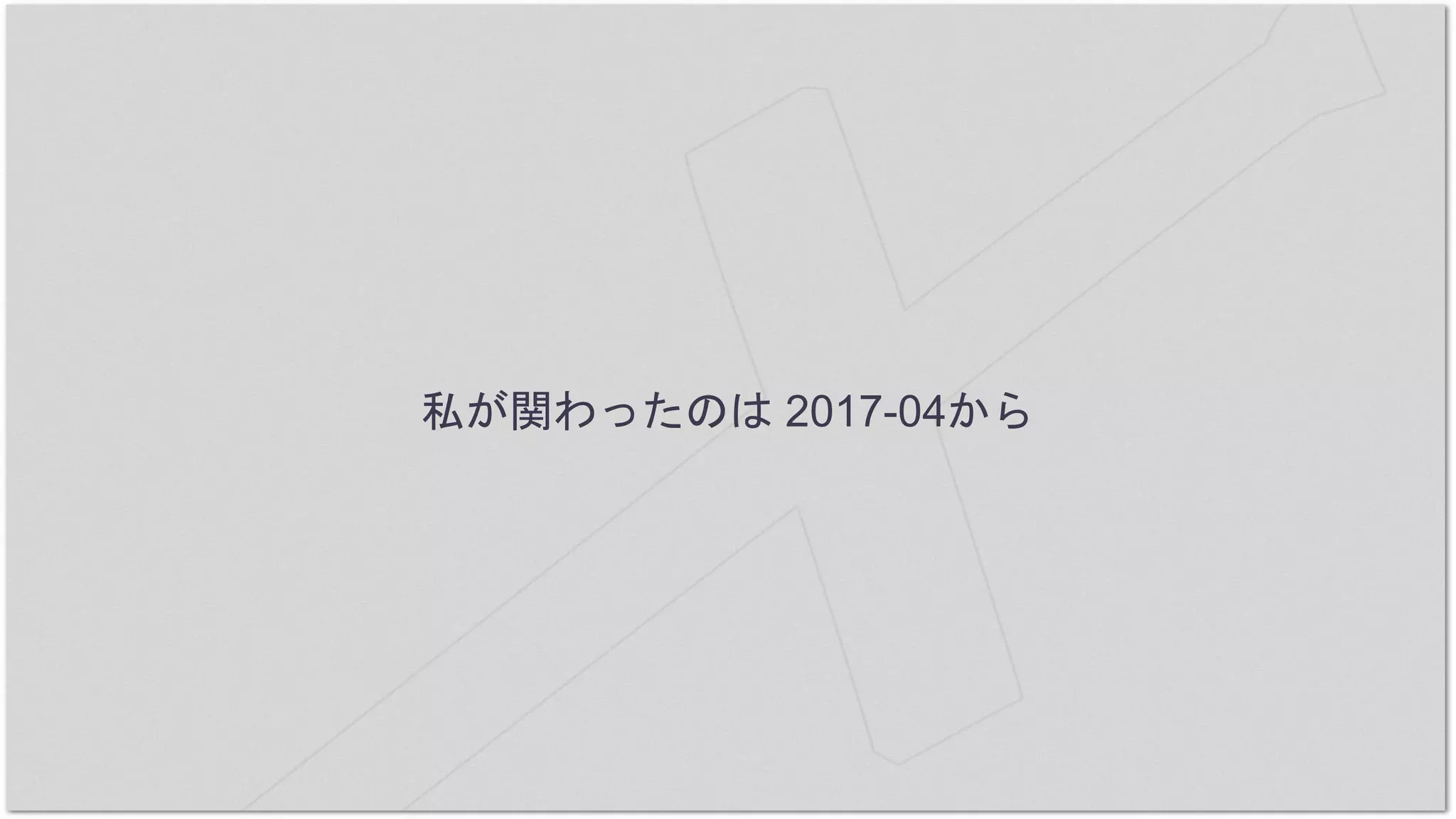私が関わったのは 2017-04から
 