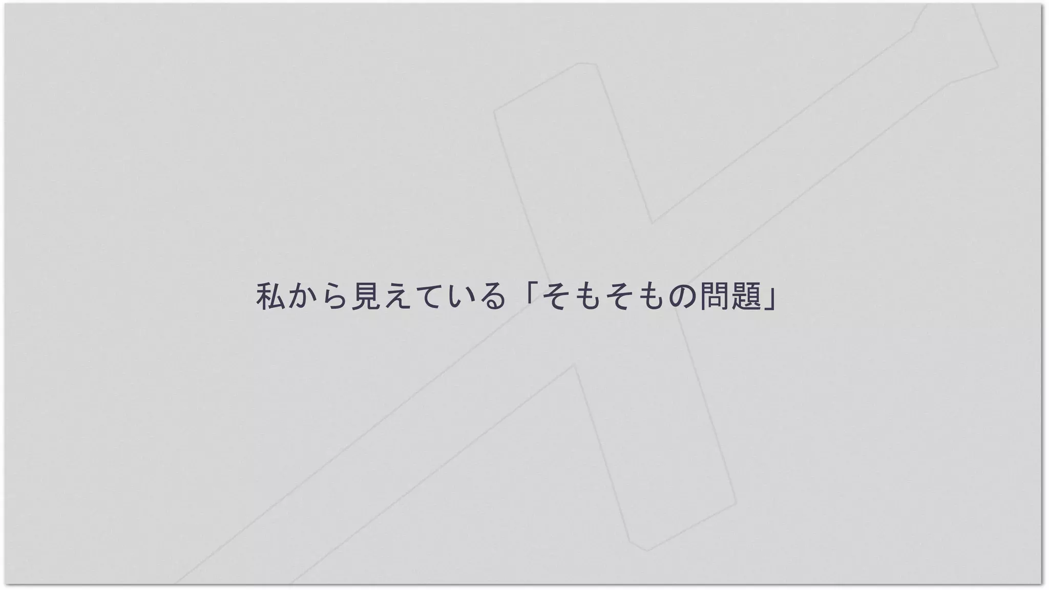 私から見えている「そもそもの問題」
 