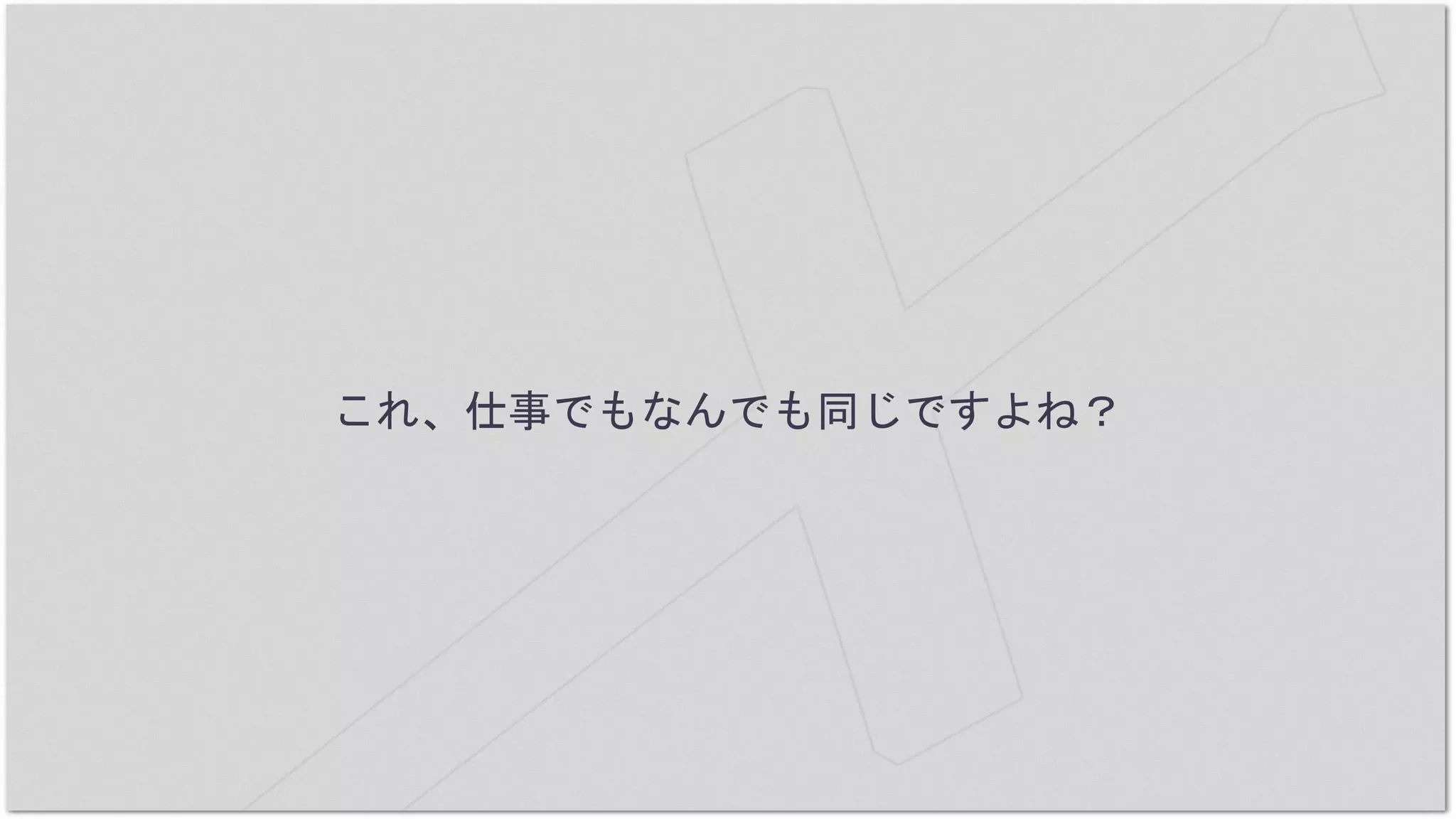 これ、仕事でもなんでも同じですよね？
 