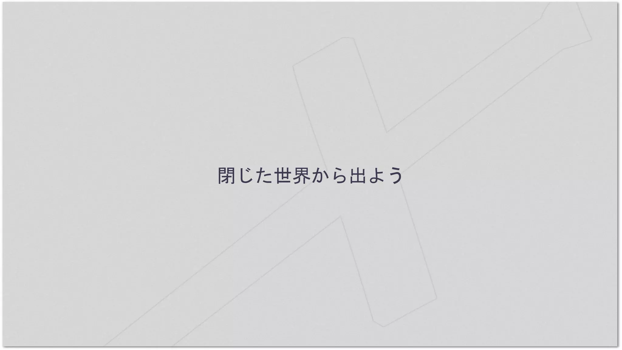閉じた世界から出よう
 