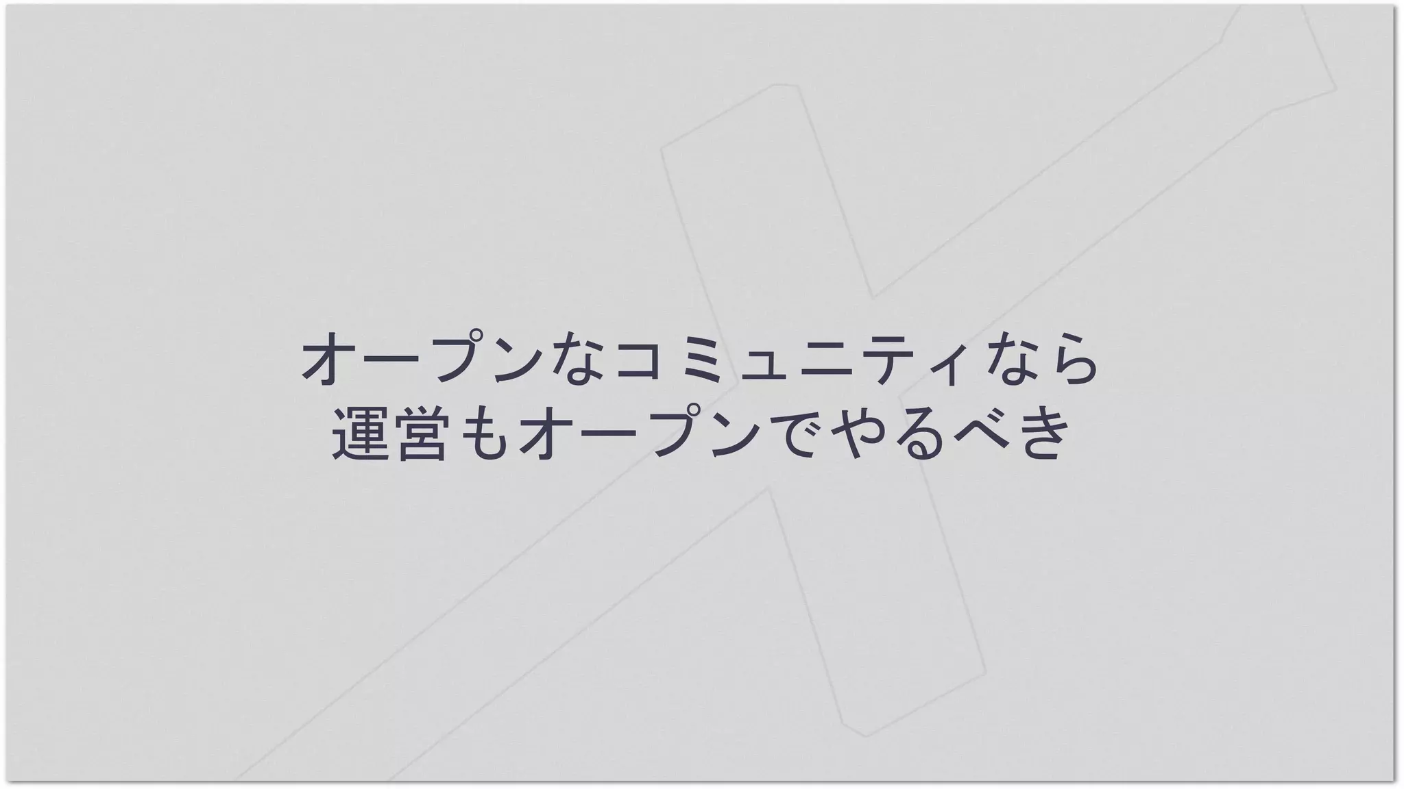 オープンなコミュニティなら
運営もオープンでやるべき
 