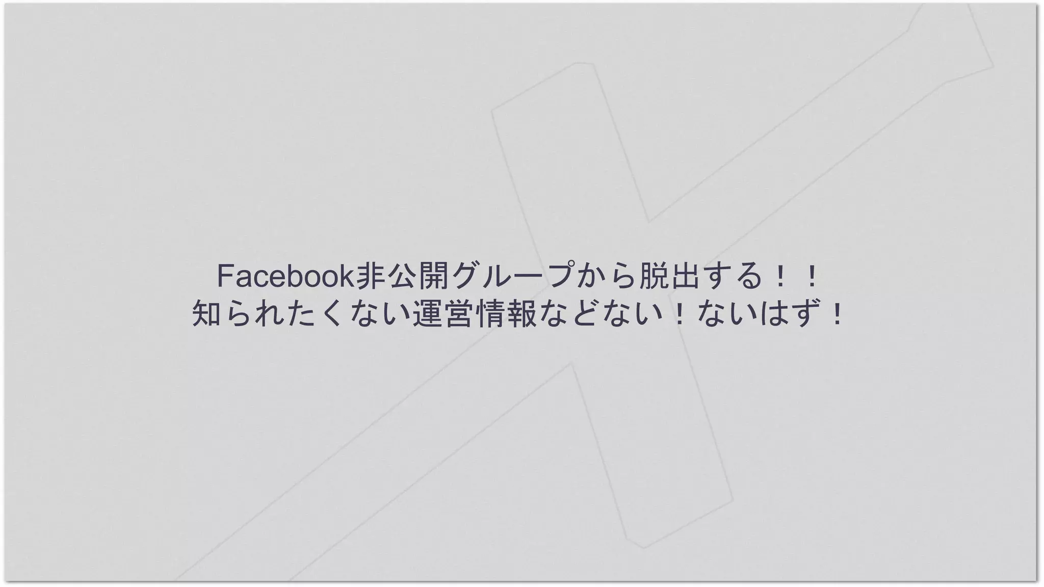 Facebook非公開グループから脱出する！！
知られたくない運営情報などない！ないはず！
 