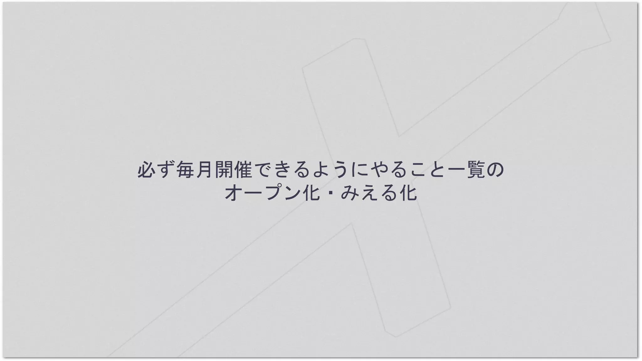必ず毎月開催できるようにやること一覧の
オープン化・みえる化
 