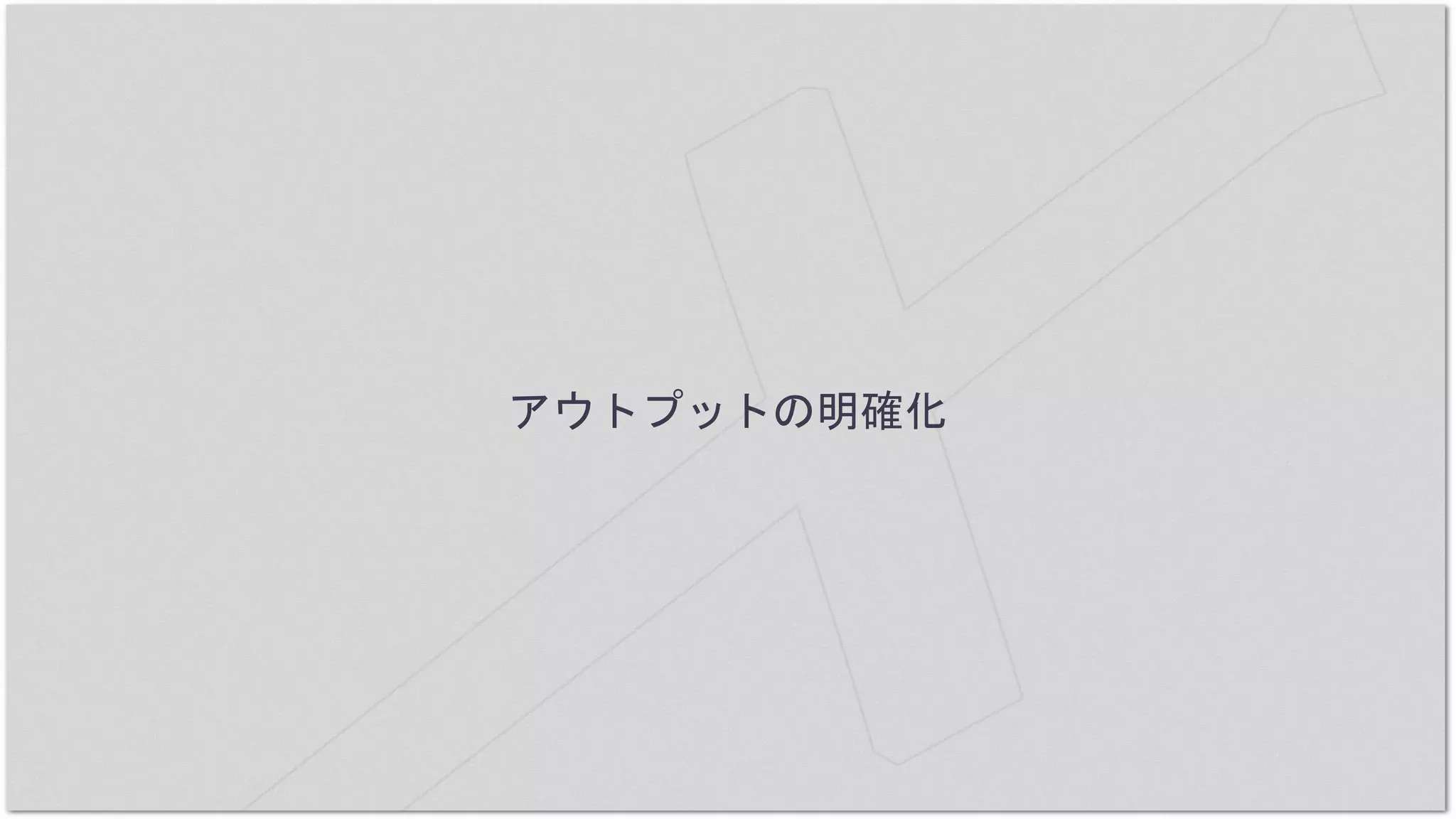 アウトプットの明確化
 