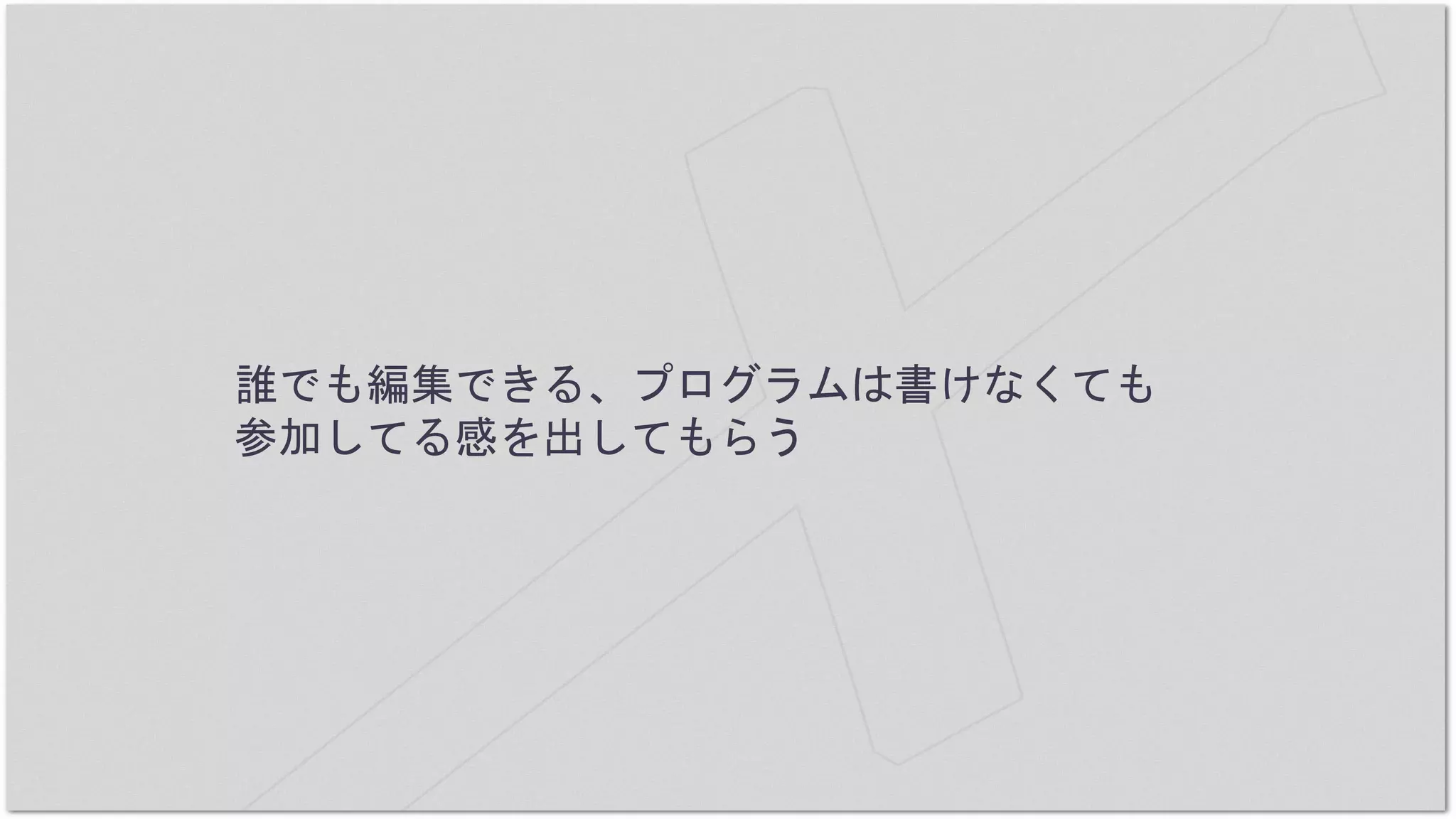 誰でも編集できる、プログラムは書けなくても
参加してる感を出してもらう
 