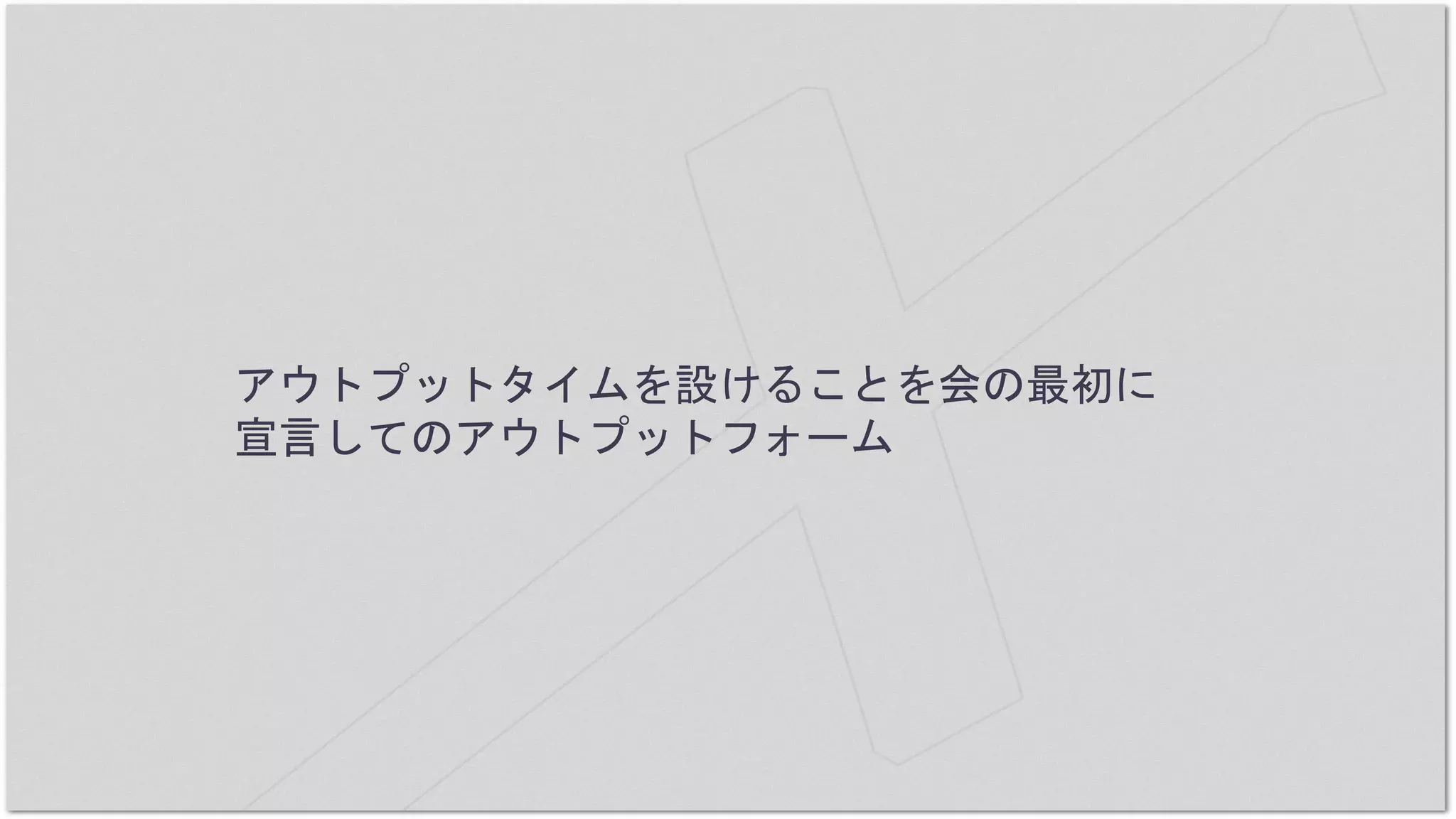 アウトプットタイムを設けることを会の最初に
宣言してのアウトプットフォーム
 
