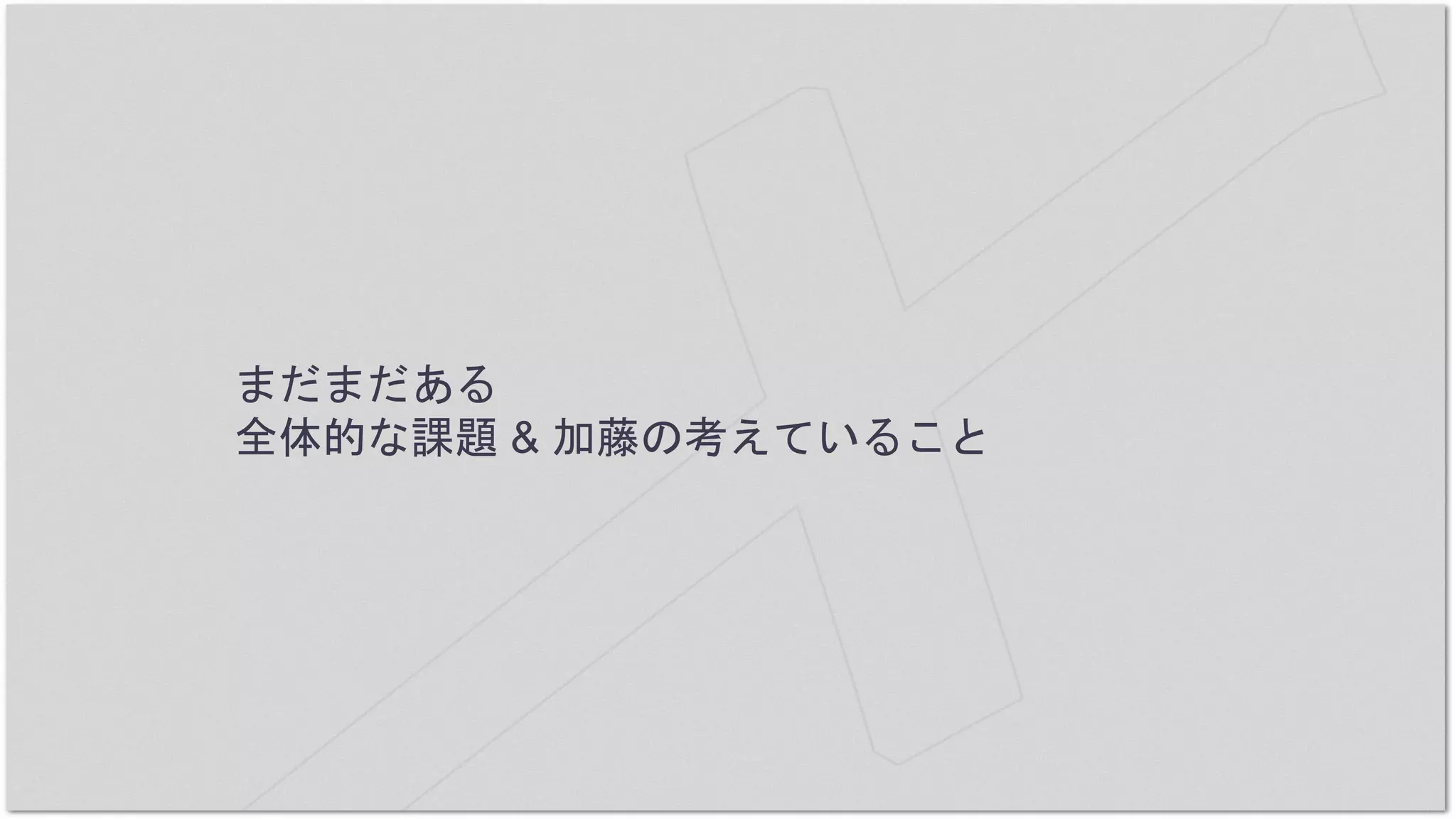 まだまだある
全体的な課題 & 加藤の考えていること
 
