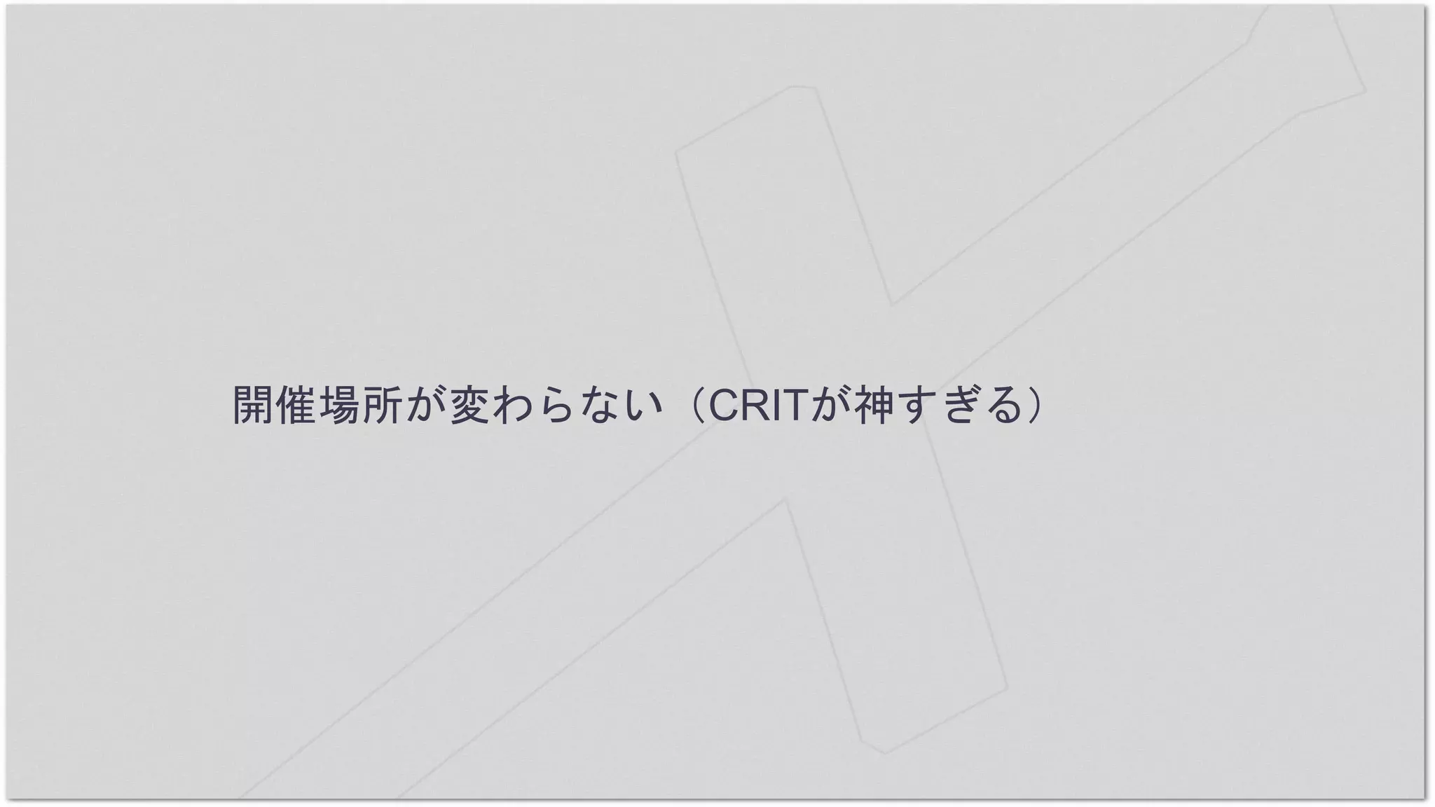 開催場所が変わらない（CRITが神すぎる）
 