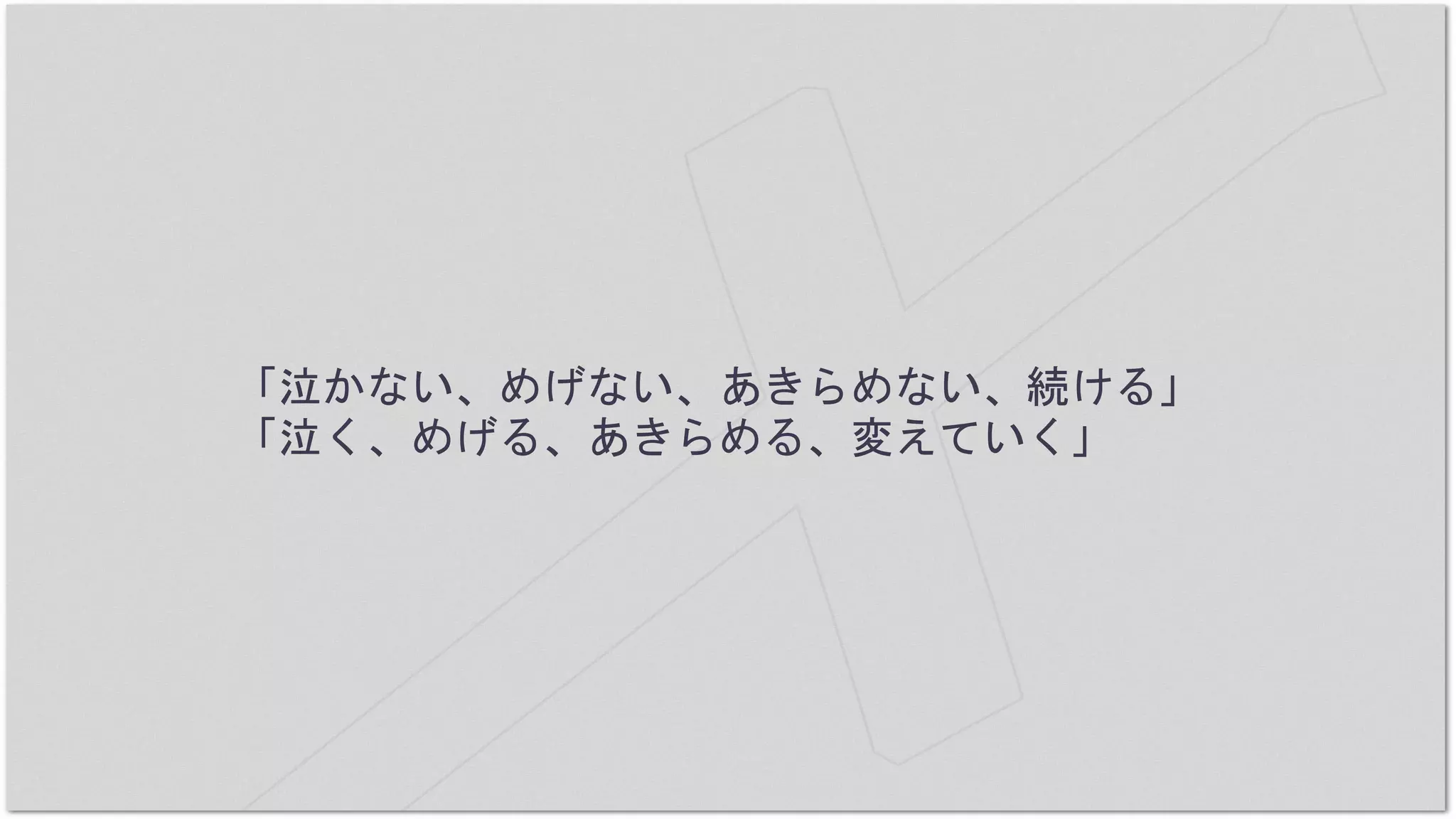 「泣かない、めげない、あきらめない、続ける」
「泣く、めげる、あきらめる、変えていく」
 