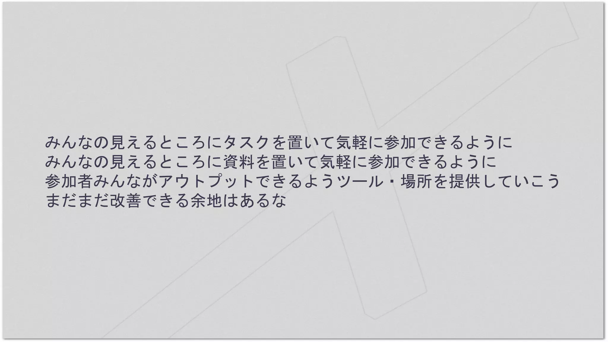 みんなの見えるところにタスクを置いて気軽に参加できるように
みんなの見えるところに資料を置いて気軽に参加できるように
参加者みんながアウトプットできるようツール・場所を提供していこう
まだまだ改善できる余地はあるな
 