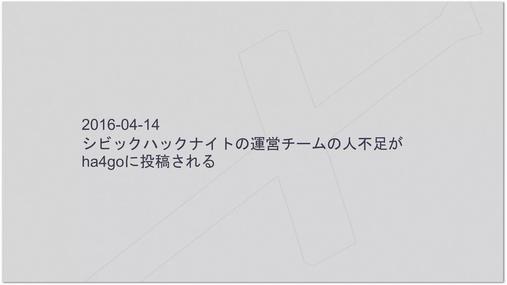 2016-04-14
シビックハックナイトの運営チームの人不足が
ha4goに投稿される
 