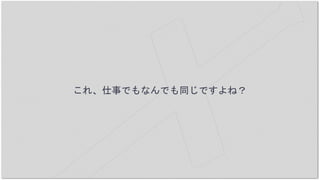 これ、仕事でもなんでも同じですよね？
 