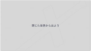 閉じた世界から出よう
 