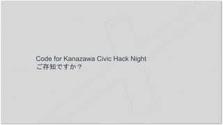 Code for Kanazawa Civic Hack Night
ご存知ですか？
 