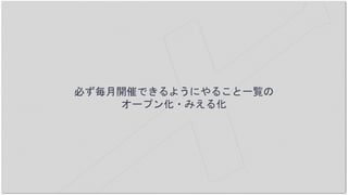 必ず毎月開催できるようにやること一覧の
オープン化・みえる化
 