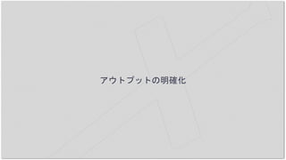アウトプットの明確化
 