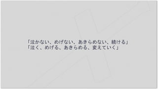 「泣かない、めげない、あきらめない、続ける」
「泣く、めげる、あきらめる、変えていく」
 
