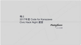 俺と
2017年度 Code for Kanazawa
Civic Hack Night 運営
ふぁらお加藤
 
