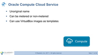 © Raastech, Inc. 2017 | All rights reserved. Slide 11 of 26@Raastech
Oracle Compute Cloud Service
▪ Unoriginal name
▪ Can be metered or non-metered
▪ Can use VirtualBox images as templates
 