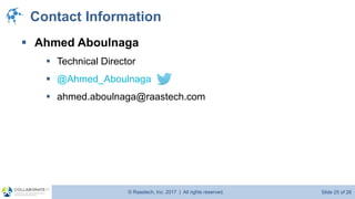 © Raastech, Inc. 2017 | All rights reserved. Slide 25 of 26@Raastech
Contact Information
▪ Ahmed Aboulnaga
▪ Technical Director
▪ @Ahmed_Aboulnaga
▪ ahmed.aboulnaga@raastech.com
 