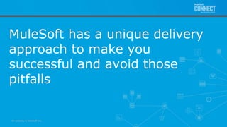All contents © MuleSoft Inc.
MuleSoft has a unique delivery
approach to make you
successful and avoid those
pitfalls
 