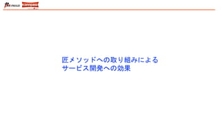 匠メソッドへの取り組みによる
サービス開発への効果
 