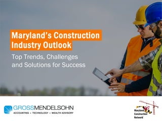 Maryland’s Construction
Industry Outlook
Top Trends, Challenges
and Solutions for Success
 