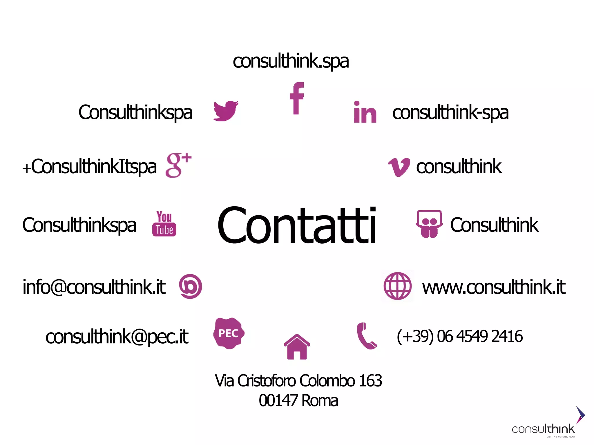 Contatti
www.consulthink.it
Via Cristoforo Colombo 163
00147 Roma
(+39) 06 4549 2416
consulthink+ConsulthinkItspa
Consulthinkspa
Consulthinkspa
consulthink-spa
consulthink.spa
Consulthink
info@consulthink.it
consulthink@pec.it
 