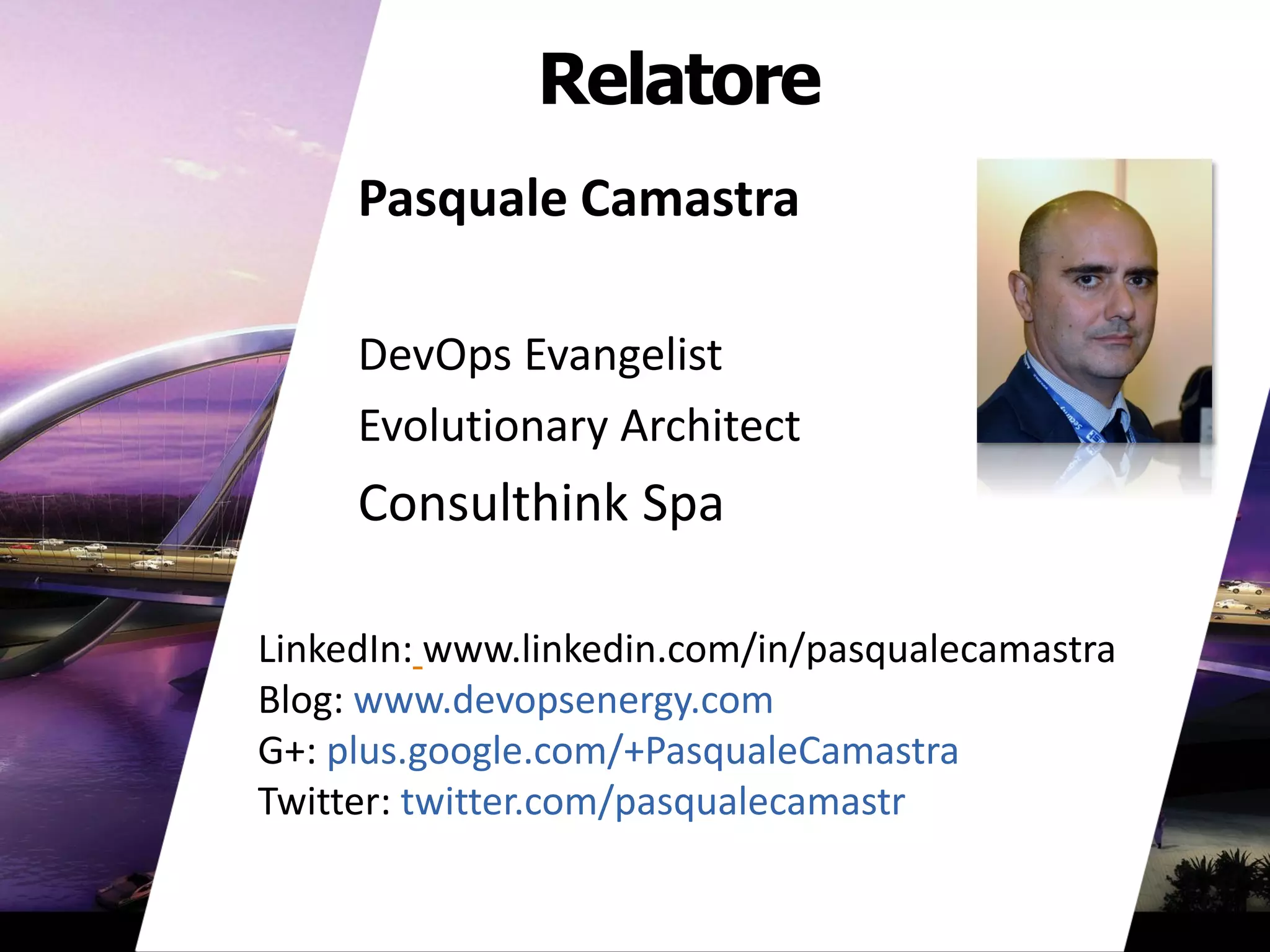 Relatore
Pasquale Camastra
DevOps Evangelist
Evolutionary Architect
Consulthink Spa
LinkedIn: www.linkedin.com/in/pasqualecamastra
Blog: www.devopsenergy.com
G+: plus.google.com/+PasqualeCamastra
Twitter: twitter.com/pasqualecamastr
 