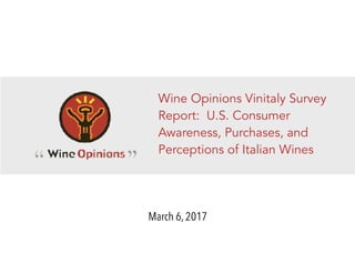 Wine Opinions Vinitaly Survey
Report: U.S. Consumer
Awareness, Purchases, and
Perceptions of Italian Wines
March 6, 2017
 