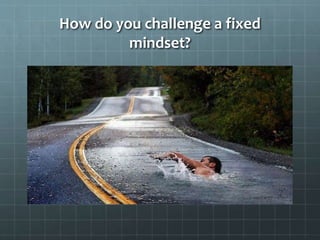 How do you challenge a fixed
mindset?
 