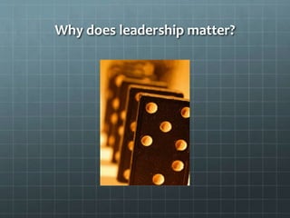 Why does leadership matter?
 