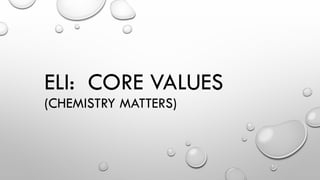 ELI: CORE VALUES
(CHEMISTRY MATTERS)
 