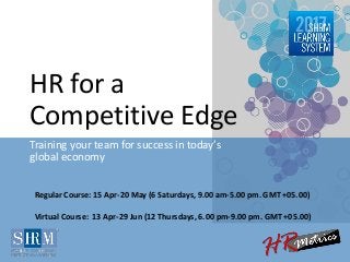 HR for a
Competitive Edge
Training your team for success in today’s
global economy
Regular Course: 15 Apr-20 May (6 Saturdays, 9.00 am-5.00 pm. GMT +05.00)
Virtual Course: 13 Apr-29 Jun (12 Thursdays, 6.00 pm-9.00 pm. GMT +05.00)
 